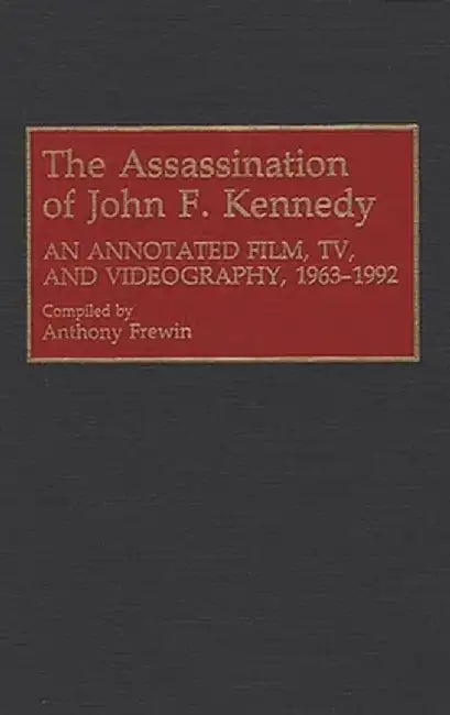 The Assassination of John F. Kennedy: An Annotated Film, TV, and Videography, 1963-1992 by Anthony Frewin
