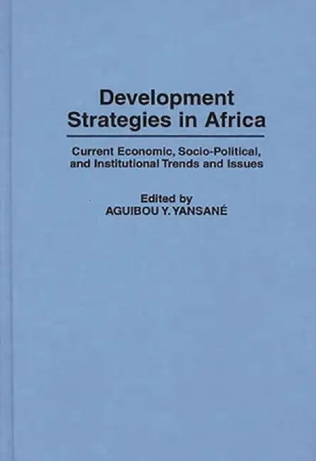 Development Strategies in Africa: Current Economic, Socio-Political, and Institutional Trends and Issues by Aguibou Yan Yansane