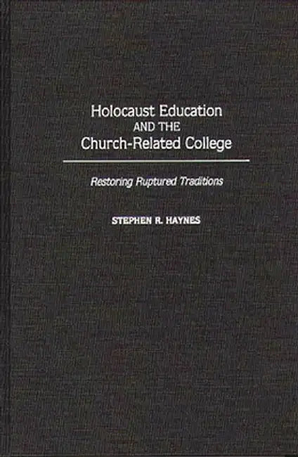 Holocaust Education and the Church-Related College: Restoring Ruptured Traditions by Stephen R. Ed Haynes