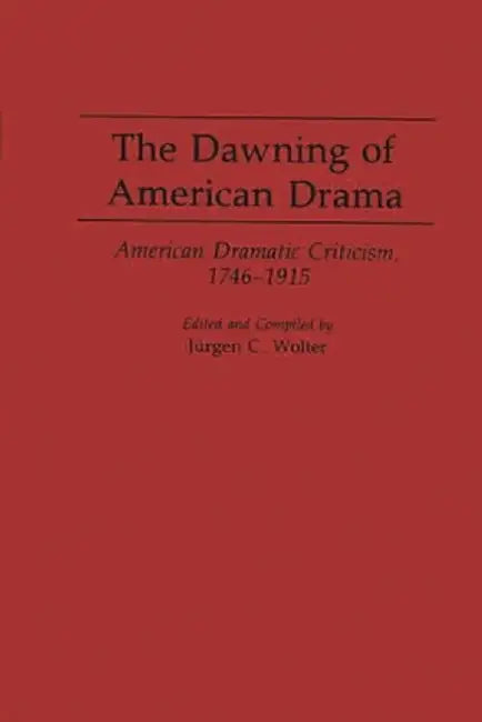 The Dawning of American Drama: American Dramatic Criticism, 1746-1915 by Jurgen Wolter