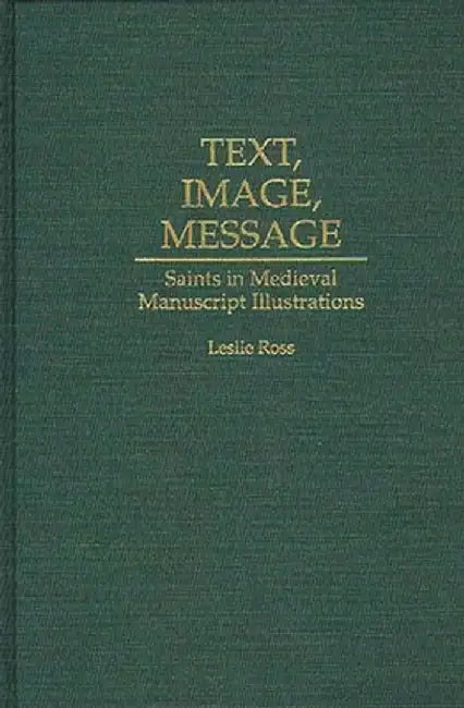 Text, Image, Message: Saints in Medieval Manuscript Illustrations by Leslie Ross