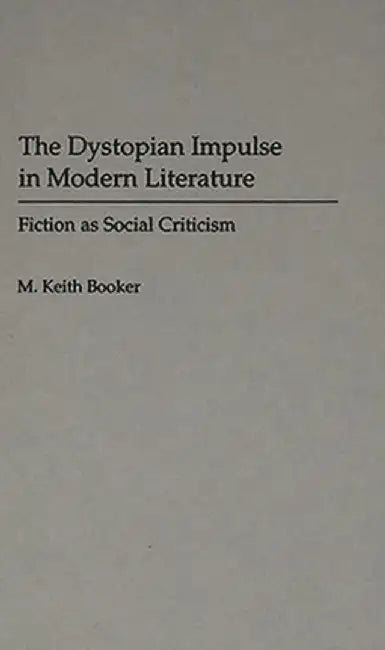 The Dystopian Impulse in Modern Literature: Fiction as Social Criticism by M. Keith Booker