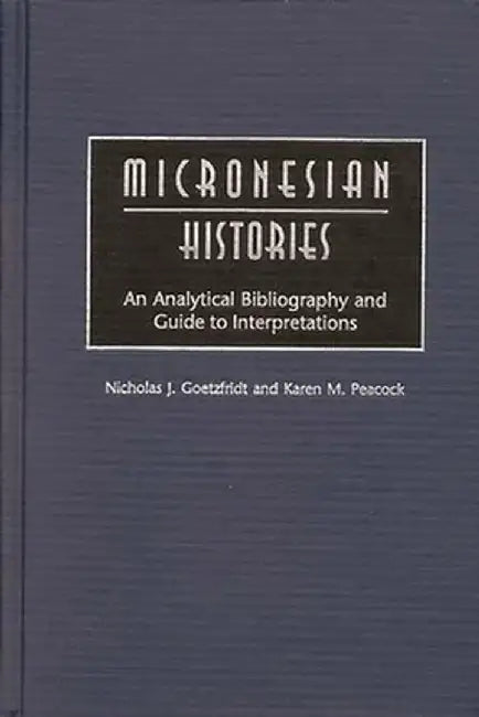 Micronesian Histories: An Analytical Bibliography and Guide to Interpretations by Nicholas J. Goetzfridt