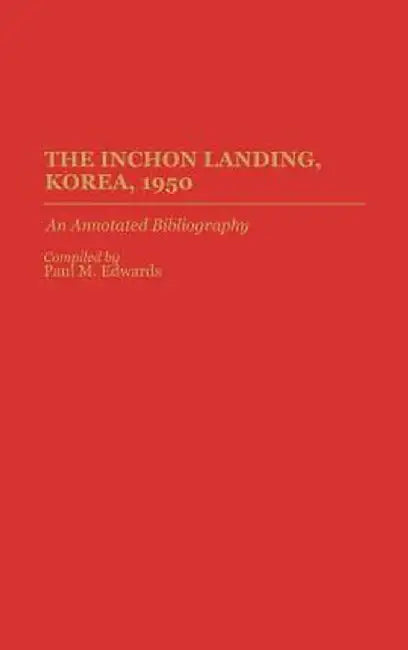 The Inchon Landing, Korea, 1950: An Annotated Bibliography by Paul M. Edwards