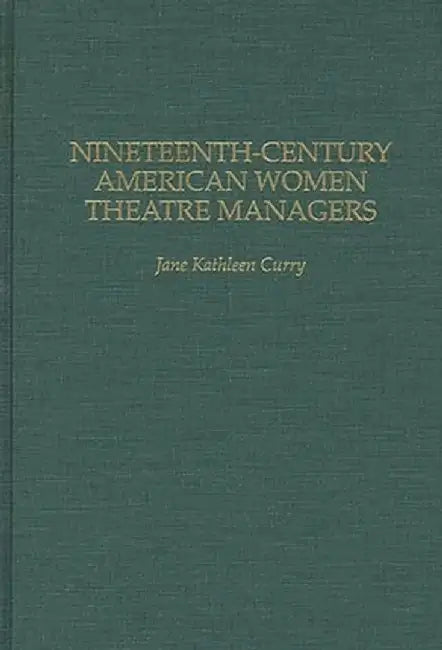 Nineteenth-Century American Women Theatre Managers by Jane K. Curry