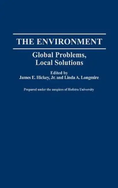 The Environment: Global Problems, Local Solutions by James Hickey