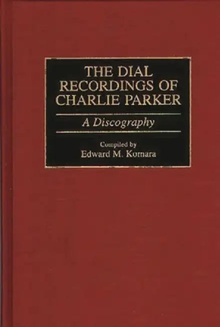 The Dial Recordings of Charlie Parker: A Discography by Edward M. Komara