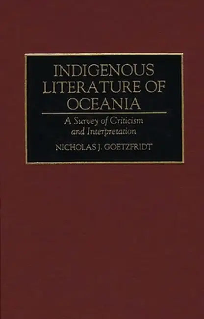 Indigenous Literature of Oceania: A Survey of Criticism and Interpretation by Nicholas J. Goetzfridt