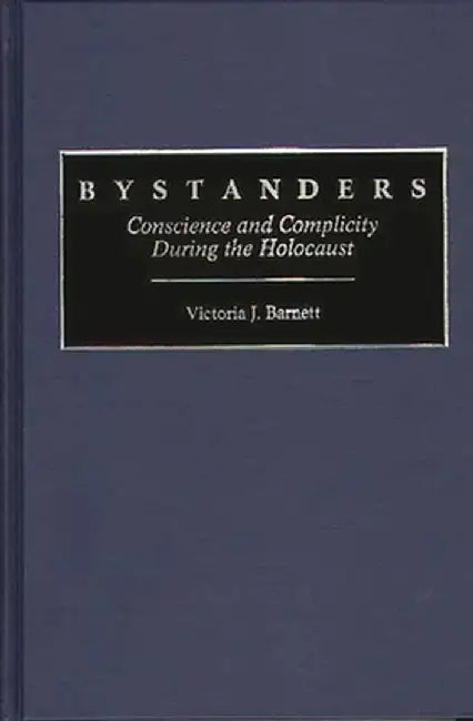 Bystanders: Conscience and Complicity During the Holocaust by Victoria J. Barnett