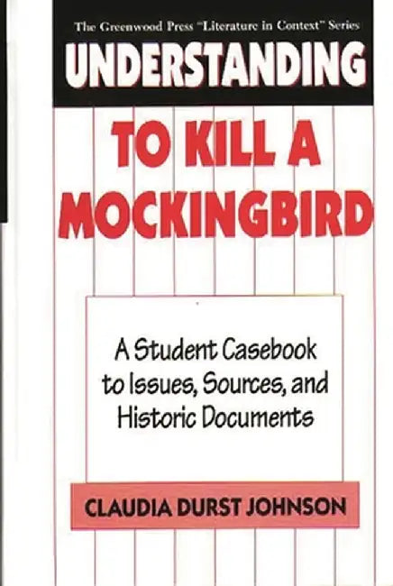 Understanding to Kill a Mockingbird: A Student Casebook to Issues, Sources, and Historic Documents by Claudia Durst Johnson