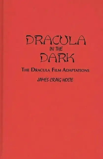 Dracula in the Dark: The Dracula Film Adaptations by James C. Holte
