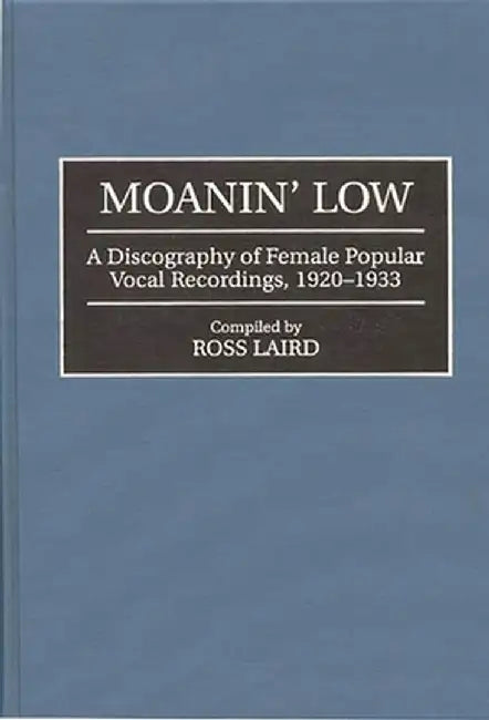 Moanin' Low: A Discography of Female Popular Vocal Recordings, 1920-1933 by Ross Laird
