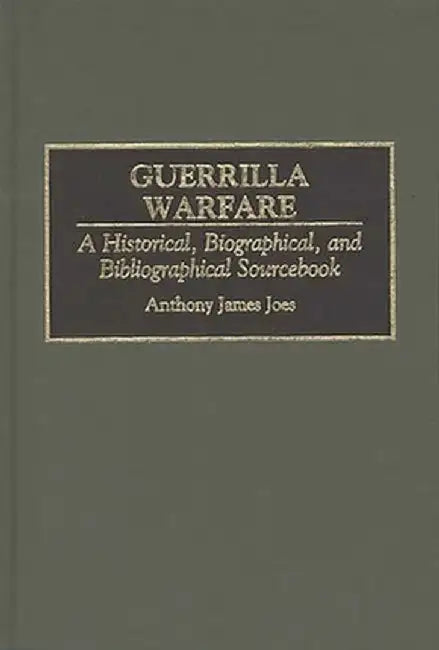 Guerrilla Warfare: A Historical, Biographical, and Bibliographical Sourcebook by Anthony J. Joes