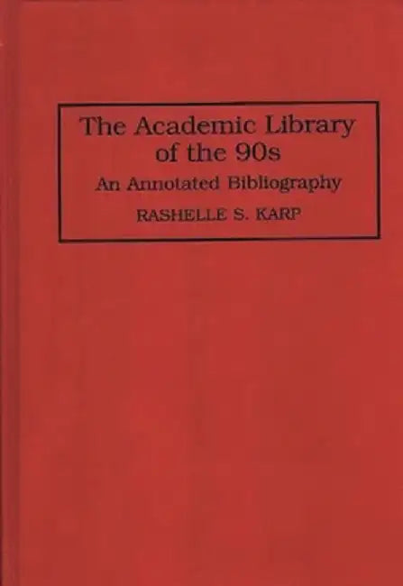 The Academic Library of the 90s: An Annotated Bibliography by Rashelles Karp