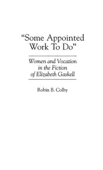 Some Appointed Work to Do: Women and Vocation in the Fiction of Elizabeth Gaskell by Robin Colby