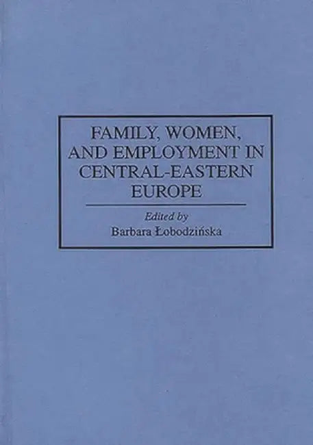 Family, Women, and Employment in Central-Eastern Europe by Barbara Lobodzinska