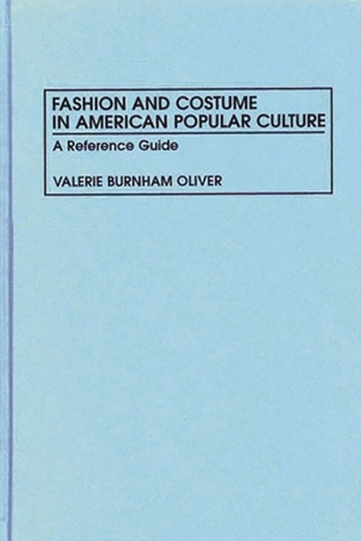 Fashion and Costume in American Popular Culture: A Reference Guide by Valerie B. Oliver