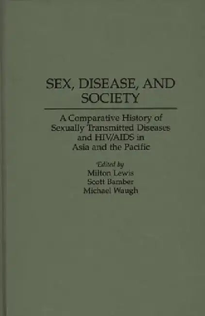 Sex, Disease, and Society: A Comparative History of Sexually Transmitted Diseases and Hiv/AIDS in Asia and the Pacific by Milton Lewis