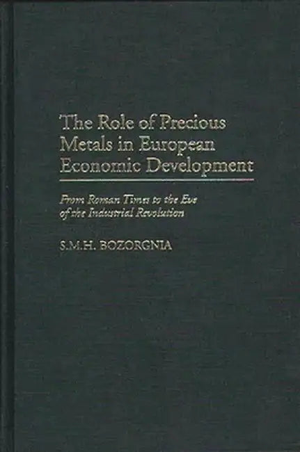 The Role of Precious Metals in European Economic Development: From Roman Times to the Eve of the Industrial Revolution by S. M. H. Bozorgnia