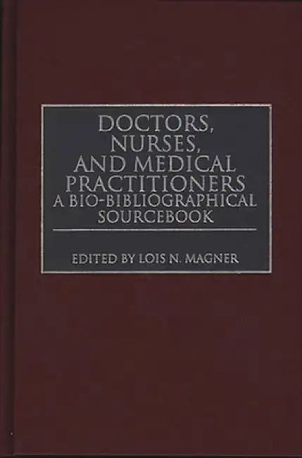 Doctors, Nurses, and Medical Practitioners: A Bio-Bibliographical Sourcebook by Lois N. Magner