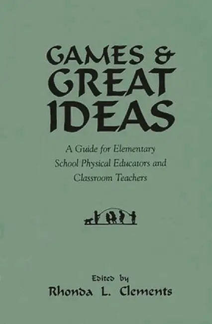 Games and Great Ideas: A Guide for Elementary School Physical Educators and Classroom Teachers by Rhonda L. Clements
