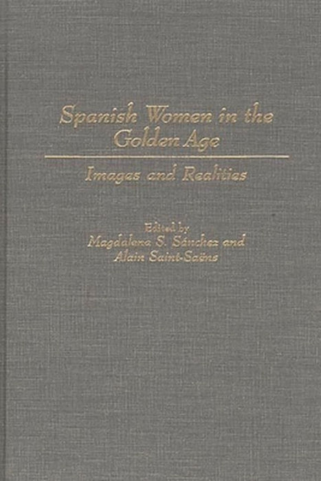 Spanish Women in the Golden Age: Images and Realities by Magdalena S. Sanchez
