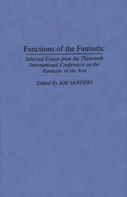 Functions of the Fantastic: Selected Essays from the Thirteenth International Conference on the Fantastic in the Arts by Joe Sanders