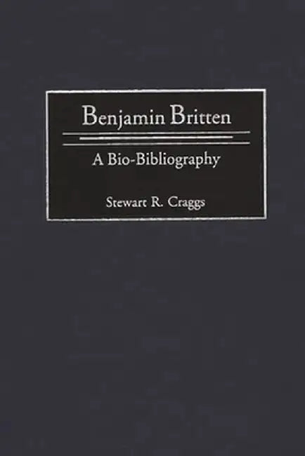Benjamin Britten: A Bio-Bibliography by Stewart R. Craggs