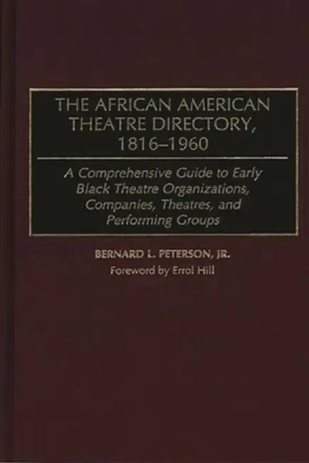 The African American Theatre Directory, 1816-1960: A Comprehensive Guide to Early Black Theatre Organizations, Companies, Theatres, and Performing Gro by Bernard L. Peterson
