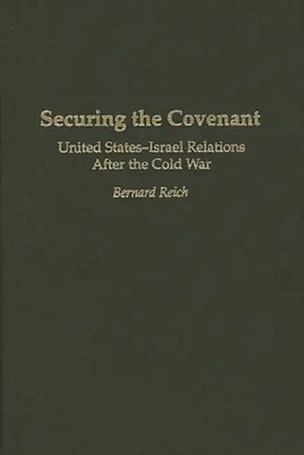 Securing the Covenant: United States-Israel Relations After the Cold War by Bernard Reich