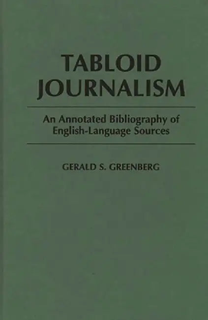 Tabloid Journalism: An Annotated Bibliography of English-Language Sources by Gerald S. Greenberg