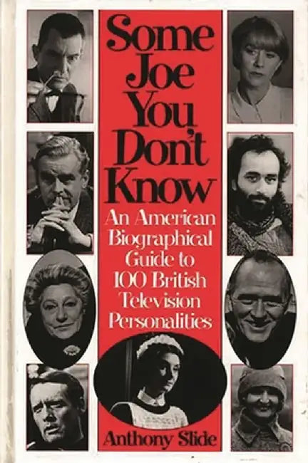 Some Joe You Don't Know: An American Biographical Guide to 100 British Television Personalities by Anthony Slide