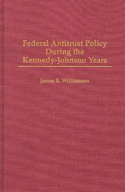 Federal Antitrust Policy During the Kennedy-Johnson Years by James R. Williamson