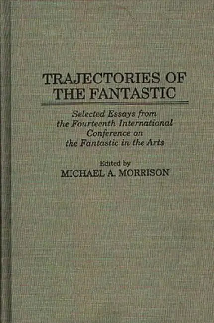 Trajectories of the Fantastic: Selected Essays from the Fourteenth International Conference on the Fantastic in the Arts by Unknown