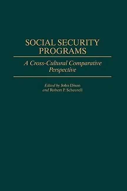 Social Security Programs: A Cross-Cultural Comparative Perspective by John Dixon