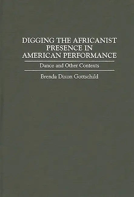 Digging the Africanist Presence in American Performance: Dance and Other Contexts by Brenda Gottschild