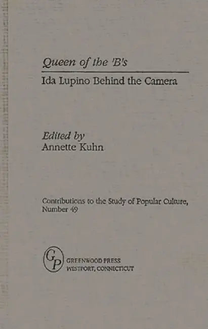 Queen of the 'B's: Ida Lupino Behind the Camera by Annette Kuhn