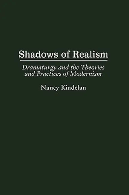 Shadows of Realism: Dramaturgy and the Theories and Practices of Modernism by Nancy Kinderlan