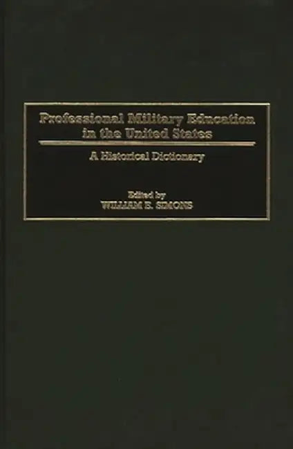 Professional Military Education in the United States: A Historical Dictionary by William E. Simons