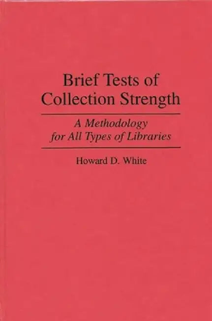 Brief Tests of Collection Strength: A Methodology for All Types of Libraries by Howard D. White