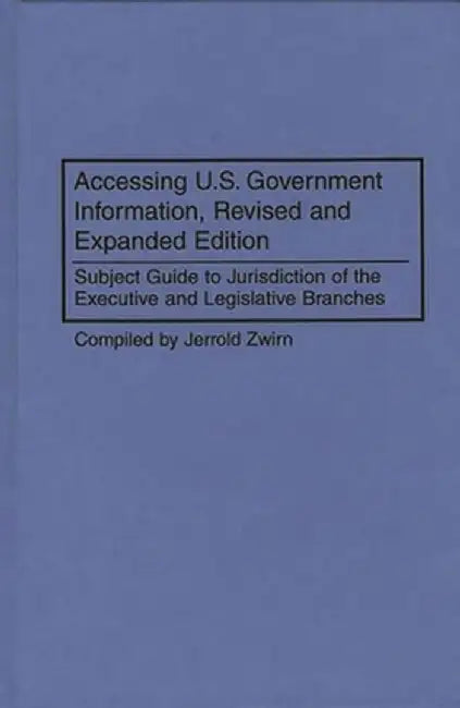 Accessing U.S. Government Information: Subject Guide to Jurisdiction of the Executive and Legislative Branches, 2nd Edition by Jerold Zwirn