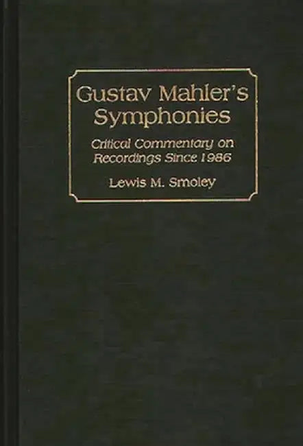 Gustav Mahler's Symphonies: Critical Commentary on Recordings Since 1986 by Lewis M. Smoley