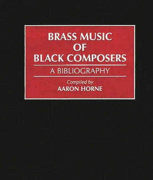 Brass Music of Black Composers: A Bibliography by Aaron Horne