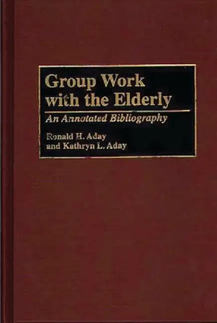 Group Work with the Elderly: An Annotated Bibliography by Ron H. Aday