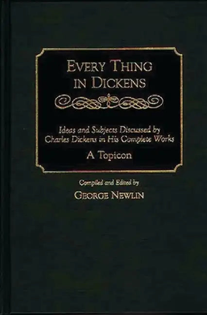 Every Thing in Dickens: Ideas and Subjects Discussed by Charles Dickens in His Complete Works a Topicon by George Newlin