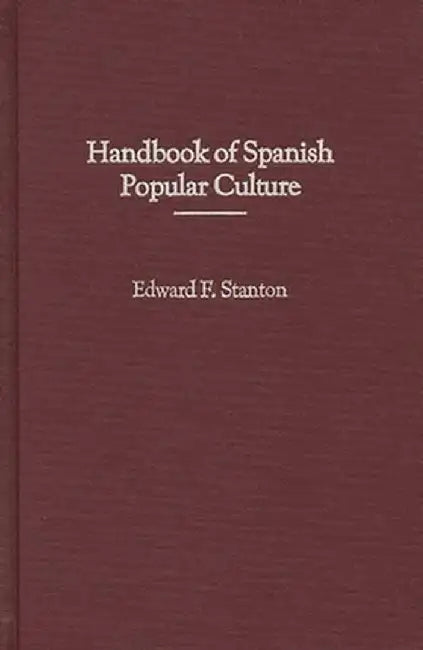 Handbook of Spanish Popular Culture by Edward F. Stanton