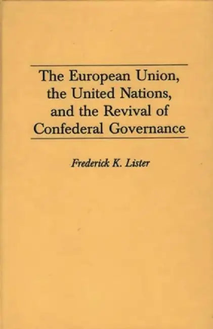 The European Union, the United Nations, and the Revival of Confederal Governance by Frederick Lister