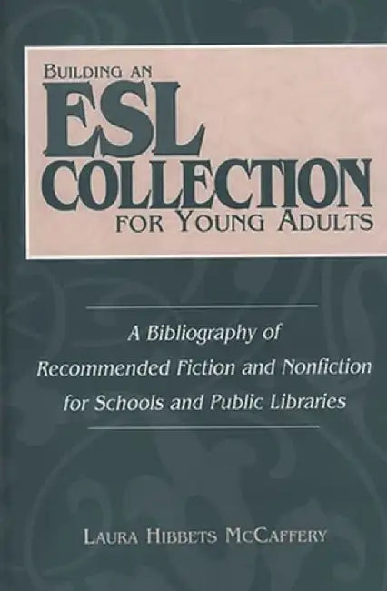Building an ESL Collection for Young Adults: A Bibliography of Recommended Fiction and Nonfiction for Schools and Public Libraries by Laura H. McCaffery