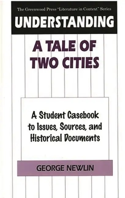 Understanding a Tale of Two Cities: A Student Casebook to Issues, Sources, and Historical Documents by George Newlin