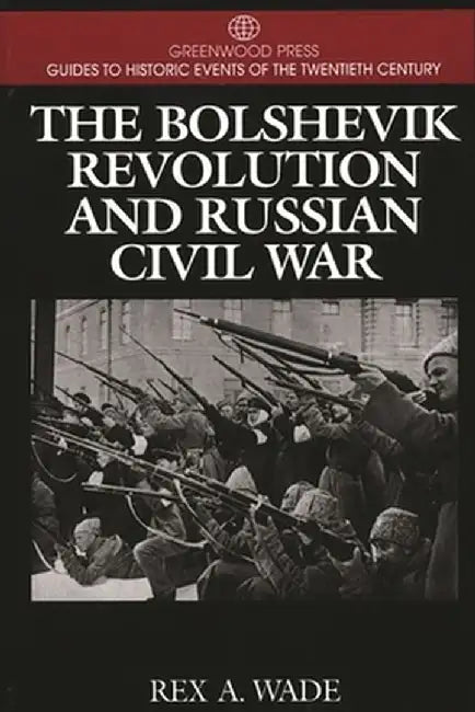 The Bolshevik Revolution and Russian Civil War by Rex Wade